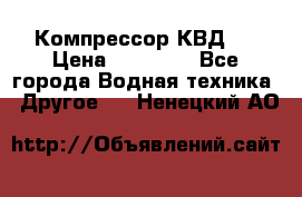 Компрессор КВД . › Цена ­ 45 000 - Все города Водная техника » Другое   . Ненецкий АО